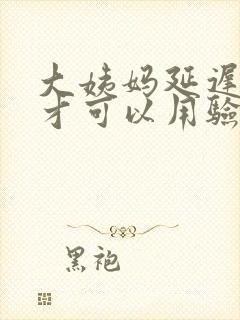 大姨妈延迟多久才可以用验孕棒