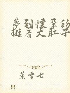 梦到怀孕的女人挺着大肚子