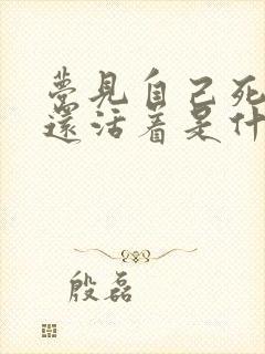 梦见自己死了却还活着是什么意思