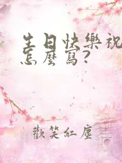 生日快乐祝福语怎么写?