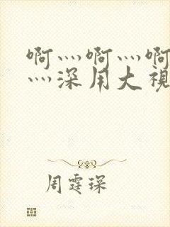 啊灬啊灬啊灬快灬深用大视频