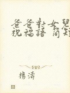 爸爸对女儿生日祝福语 简短