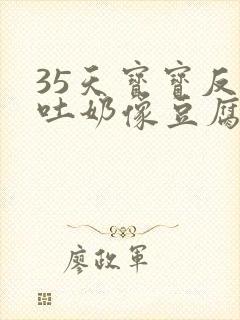 35天宝宝反复吐奶像豆腐渣一样怎么回事