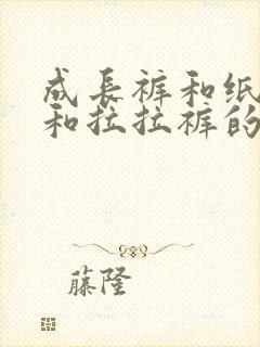 成长裤和纸尿裤和拉拉裤的区别