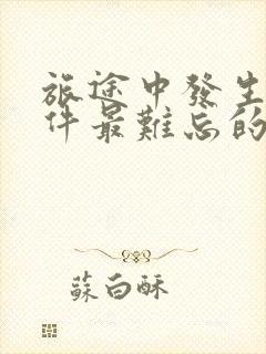 旅途中发生的一件最难忘的事