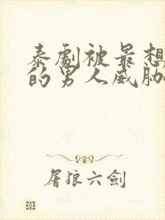 泰剧被最想拥抱的男人威胁了