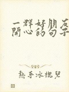 一群好朋友相聚开心的句子