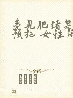 梦见肥猪是什么预兆 女性周公解梦