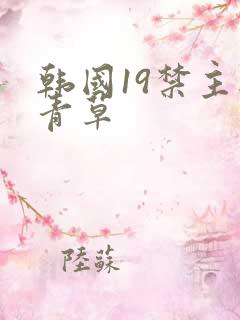 韩国19禁主播青草
