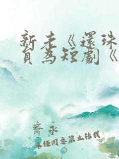 新老《还珠》演员为短剧《还珠》打call