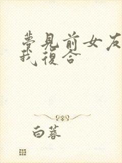 梦见前女友来找我复合