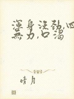 浑身没劲,四肢无力,口渴