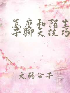 怎么和陌生女孩子聊天技巧