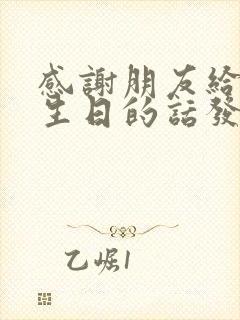 感谢朋友给我过生日的话发朋友圈