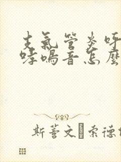 支气管炎呼吸有哮鸣音怎么办