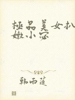 极品美女扒开粉嫩小宓