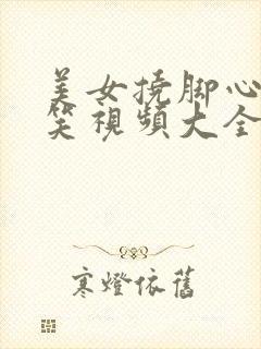 美女挠脚心的爆笑视频大全