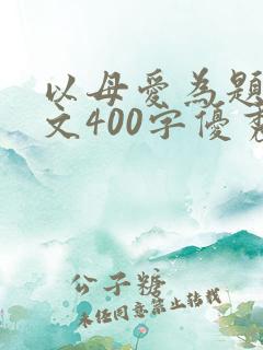 以母爱为题的作文400字优秀作文