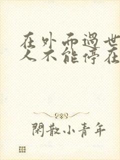 在外面过世的老人不能停在家里吗