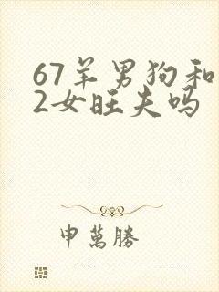 67羊男狗和82女旺夫吗