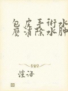 包皮手术水肿怎么消除水肿