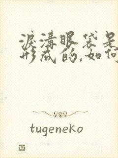 泪沟眼袋是怎么形成的,如何改善