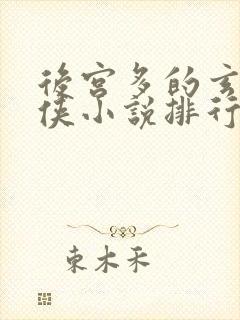 后宫多的玄幻仙侠小说排行榜