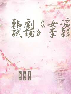 韩剧《女演员的试镜》李彩谭