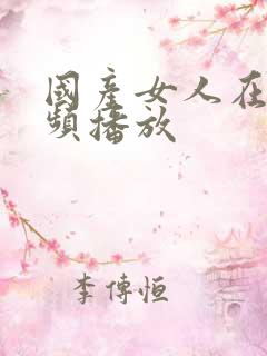 国产女人在线视频播放