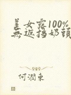 美女露100%无遮挡奶头网站