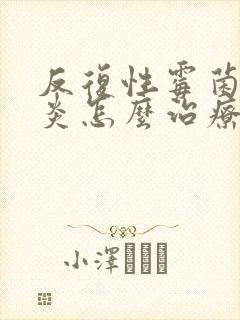 反复性霉菌性阴炎怎么治疗