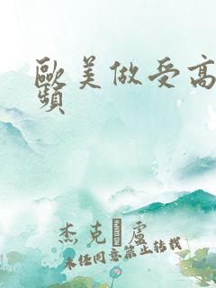 欧美做受高潮视频