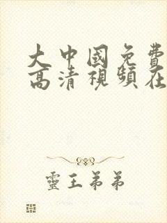 大中国免费观看高清视频在线观看