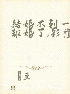 结婚不到一年想离婚了,彩礼可退?