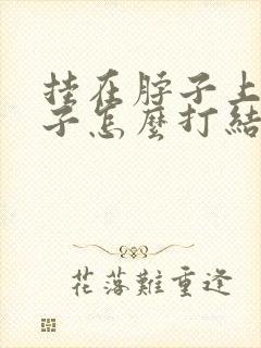 挂在脖子上的绳子怎么打结