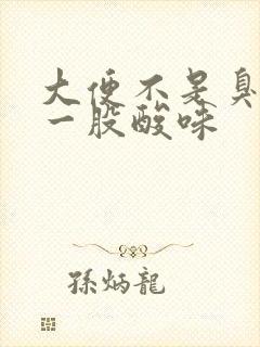 大便不是臭味是一股酸味