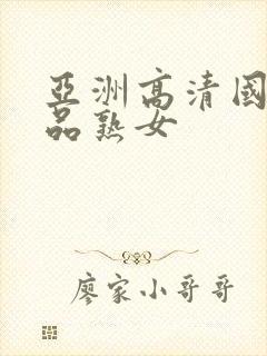 亚洲高清国产精品熟女