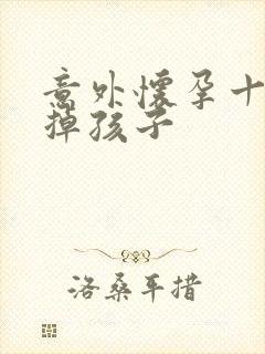 意外怀孕十周打掉孩子