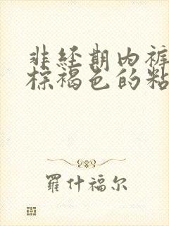 非经期内裤上有棕褐色的粘稠物