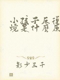 小孩子反复发高烧是什么原因引起的