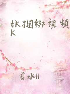 tk捆绑视频vk
