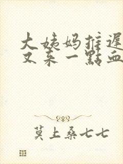 大姨妈推迟六天又来一点血