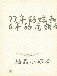 77年的蛇和86年的虎相配婚姻如何