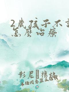 2岁孩子不说话怎么治疗