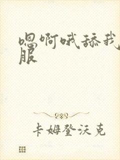 嗯啊哦舔我好舒服