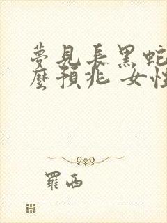 梦见长黑蛇是什么预兆 女性