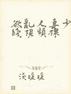 欲乱人妻少妇在线视频裸