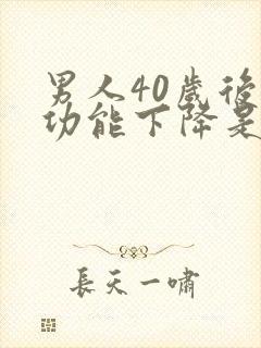 男人40岁后性功能下降是正常的吗