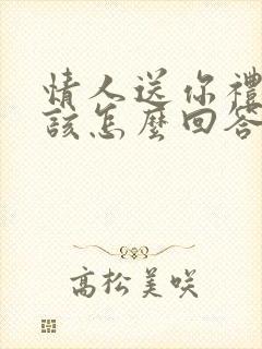 情人送你礼物应该怎么回答感谢话语