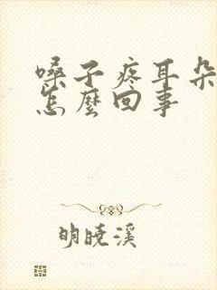 嗓子疼耳朵疼是怎么回事